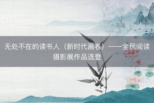 无处不在的读书人（新时代画卷）——全民阅读摄影展作品选登