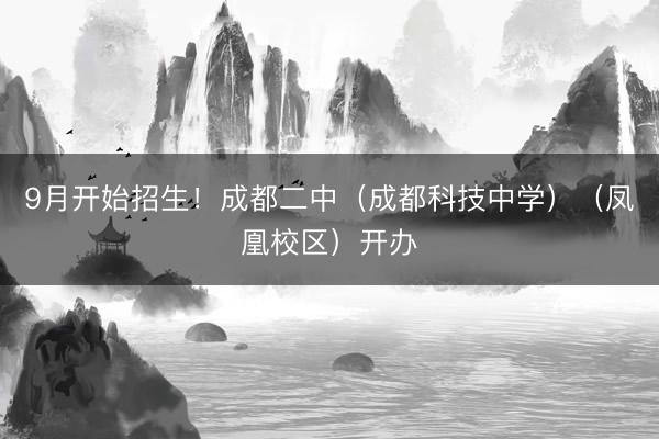 9月开始招生！成都二中（成都科技中学）（凤凰校区）开办