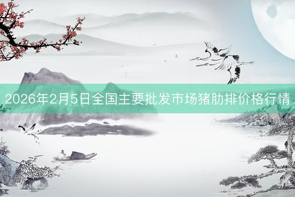 2026年2月5日全国主要批发市场猪肋排价格行情