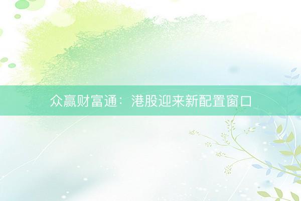 众赢财富通：港股迎来新配置窗口