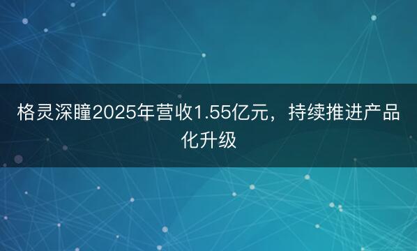 格灵深瞳2025年营收1.55亿元，持续推进产品化升级