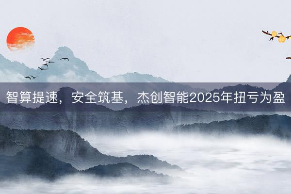 智算提速，安全筑基，杰创智能2025年扭亏为盈
