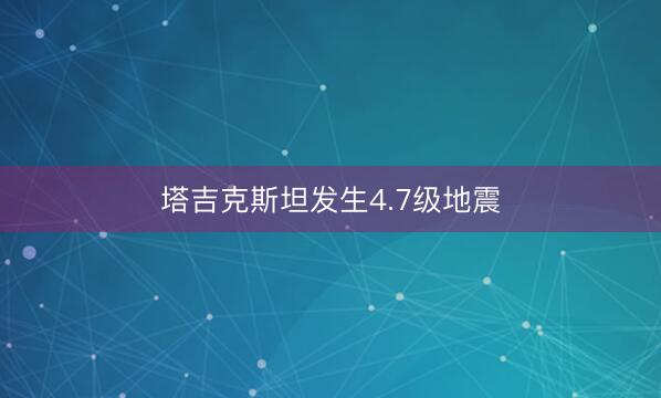 塔吉克斯坦发生4.7级地震