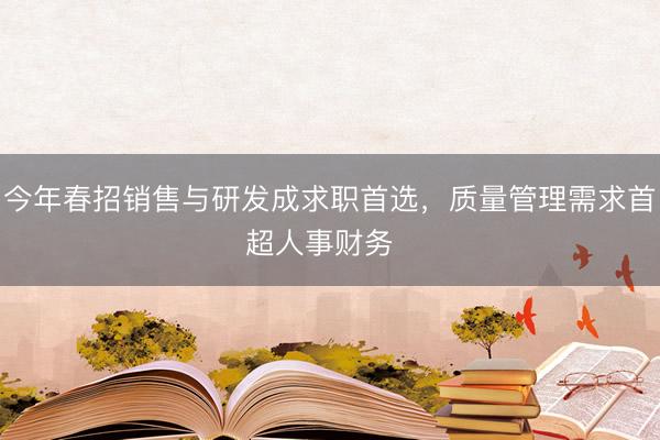今年春招销售与研发成求职首选，质量管理需求首超人事财务  