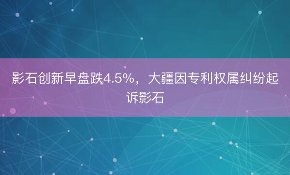 影石创新早盘跌4.5%，大疆因专利权属纠纷起诉影石
