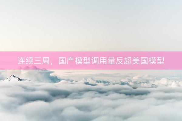连续三周，国产模型调用量反超美国模型