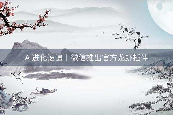 AI进化速递丨微信推出官方龙虾插件