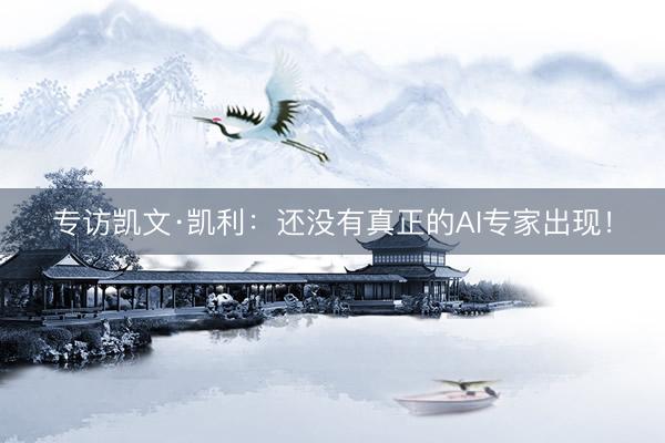 专访凯文·凯利：还没有真正的AI专家出现！