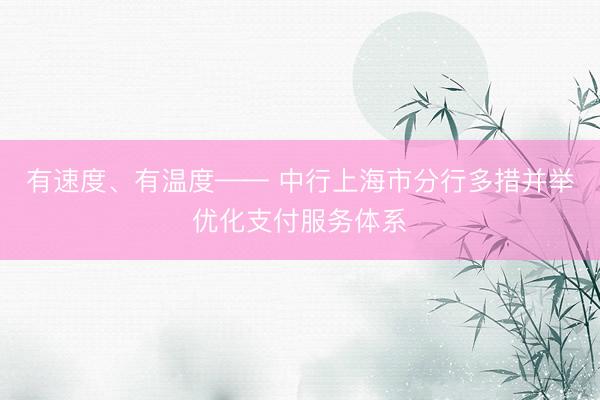 有速度、有温度—— 中行上海市分行多措并举优化支付服务体系