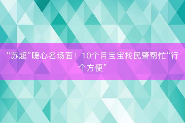 “苏超”暖心名场面！10个月宝宝找民警帮忙“行个方便”