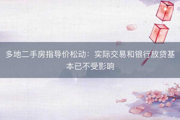 多地二手房指导价松动：实际交易和银行放贷基本已不受影响