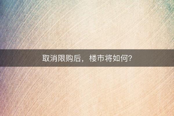 取消限购后，楼市将如何？