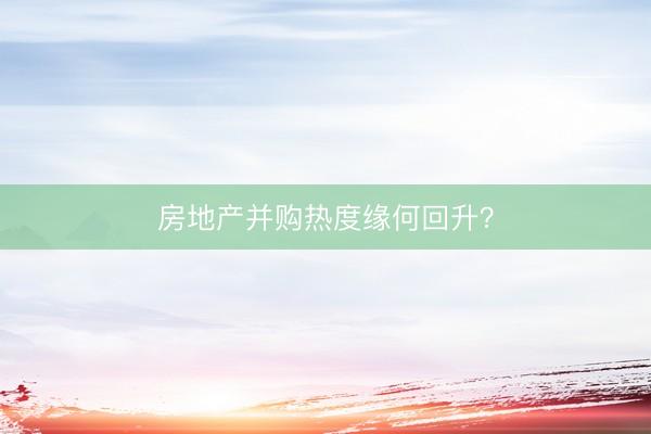 房地产并购热度缘何回升？