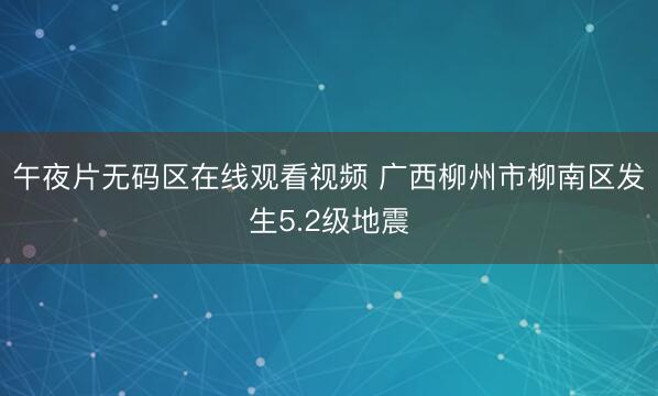 午夜片无码区在线观看视频 广西柳州市柳南区发生5.2级地震