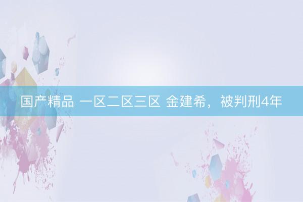 国产精品 一区二区三区 金建希，被判刑4年