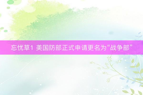 忘忧草1 美国防部正式申请更名为“战争部”