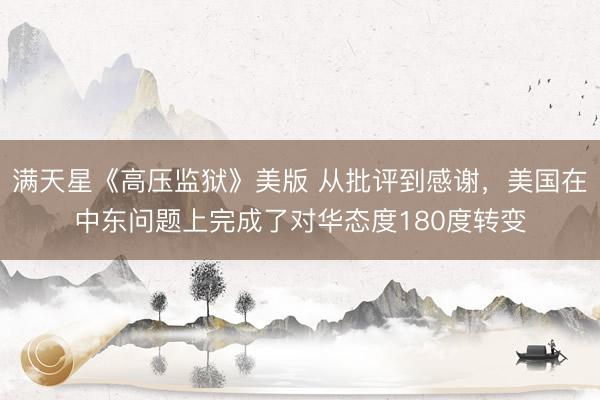 满天星《高压监狱》美版 从批评到感谢，美国在中东问题上完成了对华态度180度转变