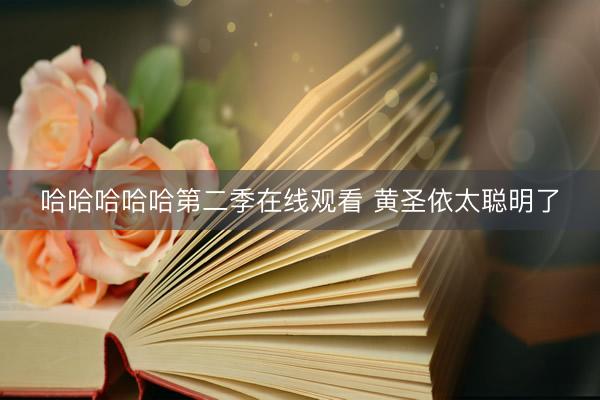 哈哈哈哈哈第二季在线观看 黄圣依太聪明了
