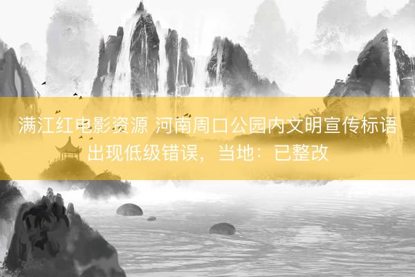 满江红电影资源 河南周口公园内文明宣传标语出现低级错误，当地：已整改