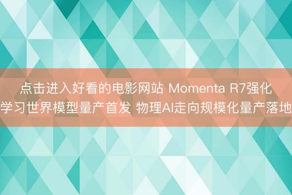 点击进入好看的电影网站 Momenta R7强化学习世界模型量产首发 物理AI走向规模化量产落地