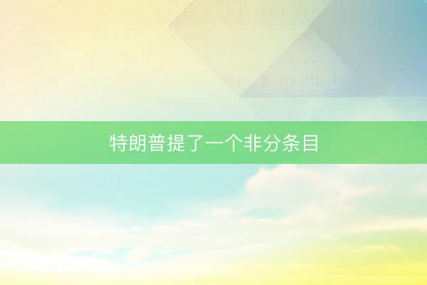 特朗普提了一个非分条目