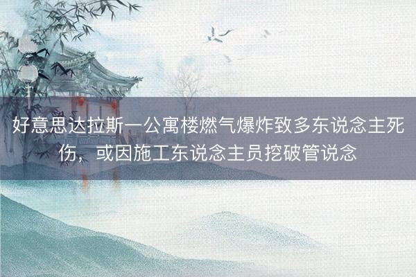 好意思达拉斯一公寓楼燃气爆炸致多东说念主死伤,或因施工东说念主员挖破管说念