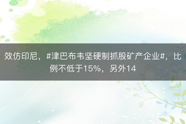 效仿印尼，#津巴布韦坚硬制抓股矿产企业#，比例不低于15%，另外14