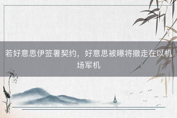 若好意思伊签署契约，好意思被曝将撤走在以机场军机