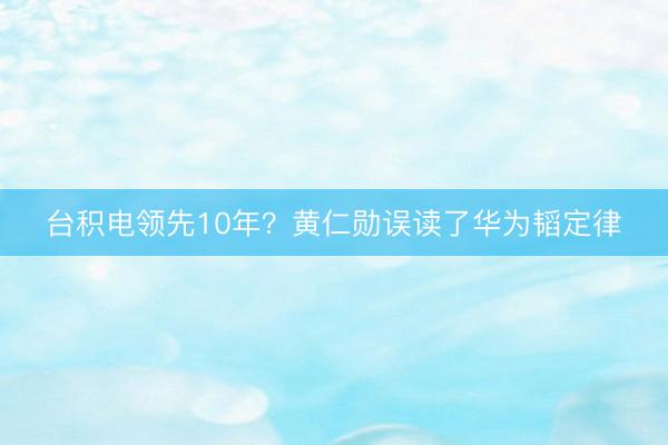 台积电领先10年？黄仁勋误读了华为韬定律