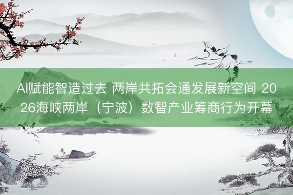 AI赋能智造过去 两岸共拓会通发展新空间 2026海峡两岸（宁波）数智产业筹商行为开幕