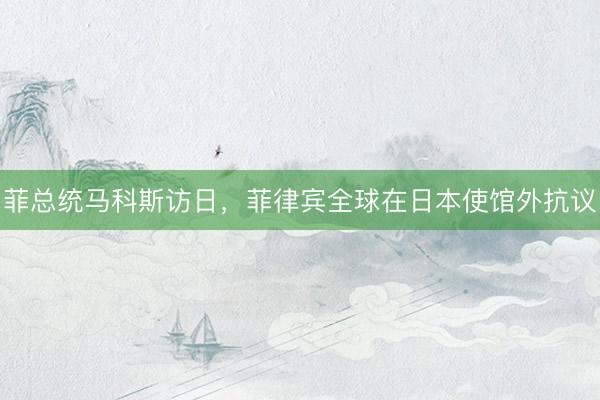 菲总统马科斯访日，菲律宾全球在日本使馆外抗议