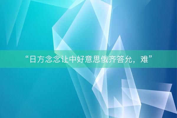 “日方念念让中好意思俄齐答允，难”