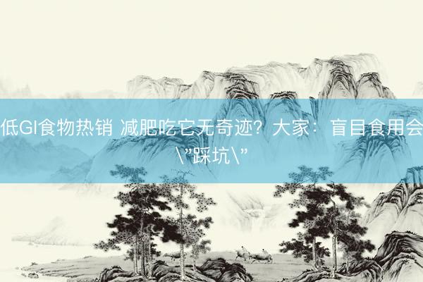 低GI食物热销 减肥吃它无奇迹？大家：盲目食用会