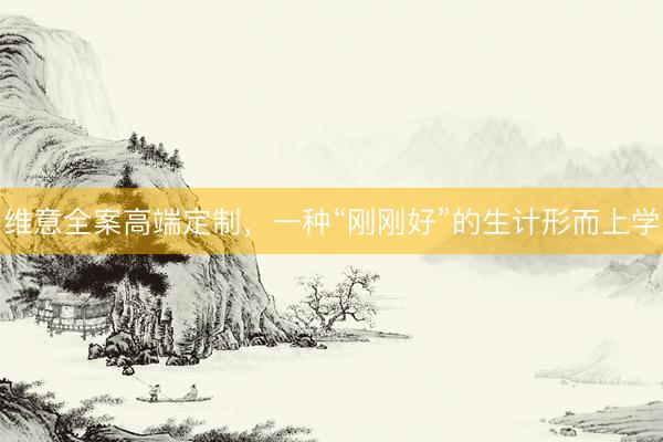 维意全案高端定制，一种“刚刚好”的生计形而上学