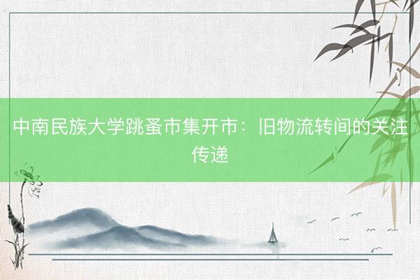 中南民族大学跳蚤市集开市：旧物流转间的关注传递
