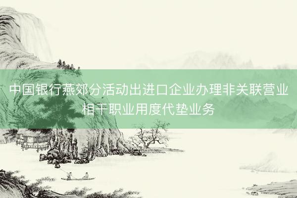 中国银行燕郊分活动出进口企业办理非关联营业相干职业用度代垫业务