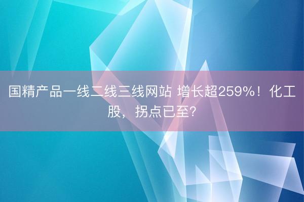 国精产品一线二线三线网站 增长超259%！化工股，拐点已至？