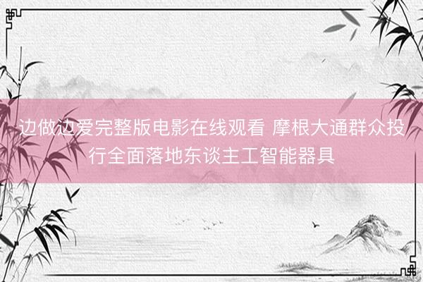 边做边爱完整版电影在线观看 摩根大通群众投行全面落地东谈主工智能器具