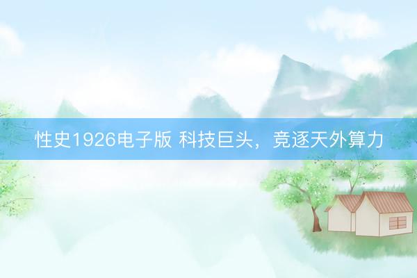 性史1926电子版 科技巨头，竞逐天外算力