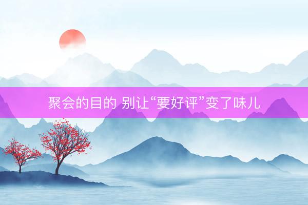 聚会的目的 别让“要好评”变了味儿