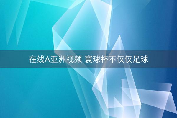 在线A亚洲视频 寰球杯不仅仅足球
