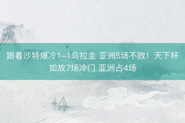 跟着沙特爆冷1-1乌拉圭 亚洲5场不败！天下杯如故7场冷门 亚洲占4场