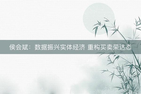 侯会斌：数据振兴实体经济 重构买卖荣达态