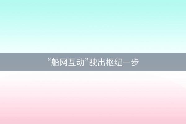 “船网互动”驶出枢纽一步
