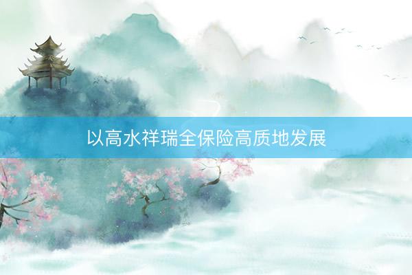 以高水祥瑞全保险高质地发展