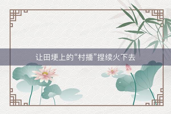 让田埂上的“村播”捏续火下去